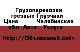 Грузоперевозки трезвые Грузчики › Цена ­ 250 - Челябинская обл. Авто » Услуги   